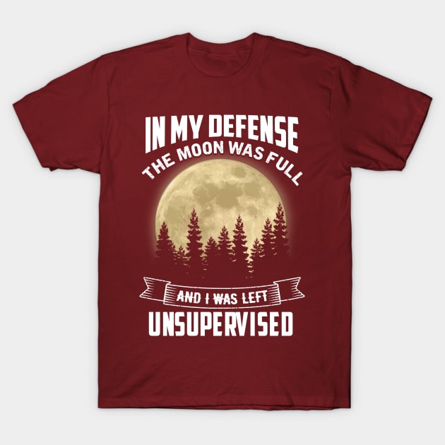 In My Defense The Moon Was Full and I Was Left Unsupervised T-Shirt by jonetressie